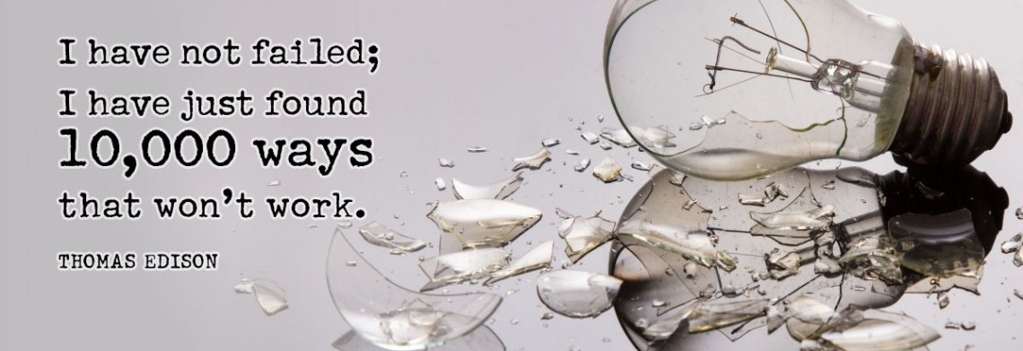 I have not failed; I have just found 100,000 ways that won't work. (Thomas Edison)